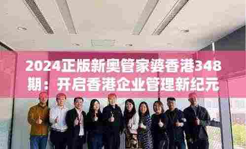 2024正版新奥管家婆香港348期:开启香港企业管理新纪元