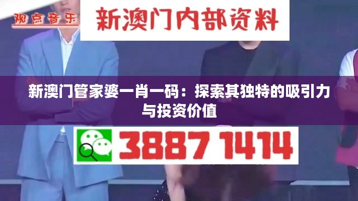 新澳门管家婆一肖一码:探索其独特的吸引力与投资价值