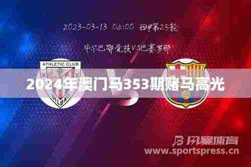 2024年澳门马353期赌马高光