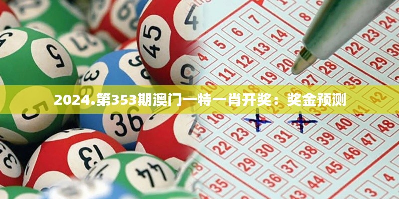 2024.第353期澳门一特一肖开奖:奖金预测