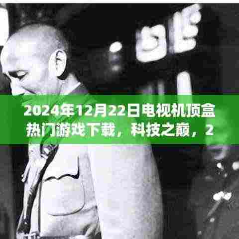 2024年12月22日机顶盒游戏盛宴,科技之巅的视听新纪元体验
