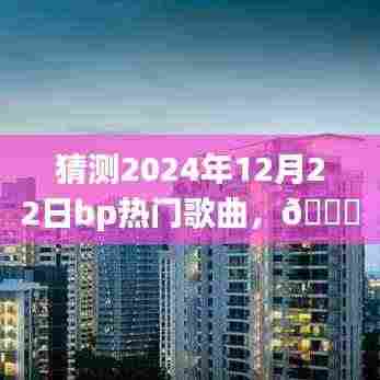 🌟揭秘未来旋律,2024年12月22日BP热门歌曲预测报告——潮流风向标与超燃音乐体验🚀
