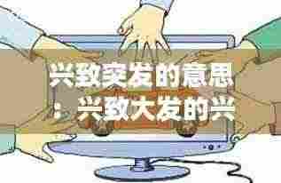 兴致突发的意思:兴致大发的兴致是什么意思