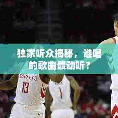 独家听众揭秘,谁唱的歌曲最动听?