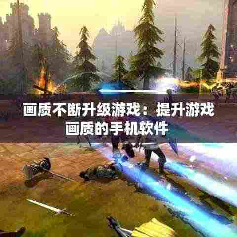 画质不断升级游戏:提升游戏画质的手机软件
