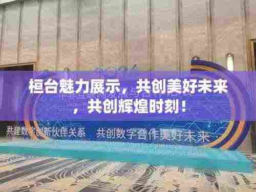 桓台魅力展示，共创美好未来，共创辉煌时刻！