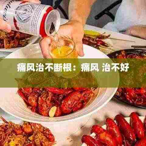 痛风治不断根:痛风 治不好