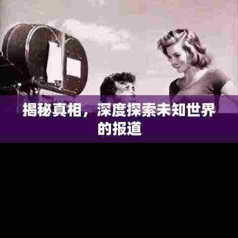 揭秘真相，深度探索未知世界的报道