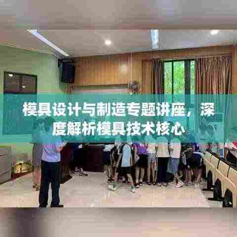 模具设计与制造专题讲座,深度解析模具技术核心
