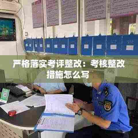 严格落实考评整改:考核整改措施怎么写