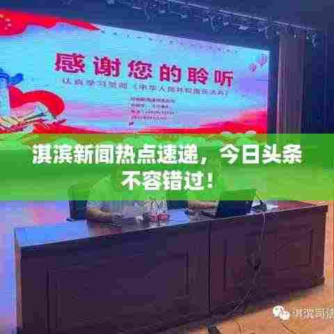 淇滨新闻热点速递，今日头条不容错过！