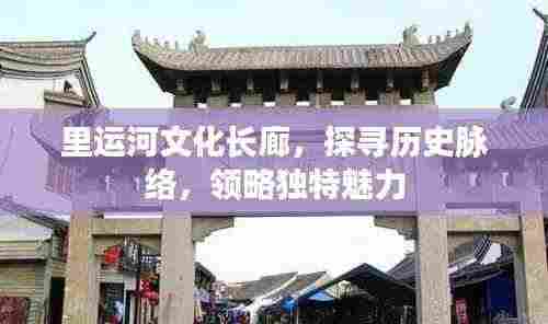 里运河文化长廊，探寻历史脉络，领略独特魅力