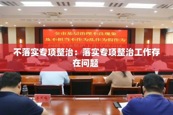 不落实专项整治:落实专项整治工作存在问题