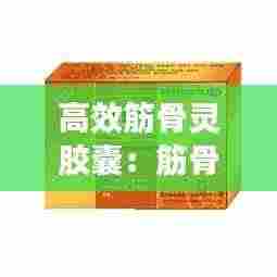 高效筋骨灵胶囊:筋骨灵说明书