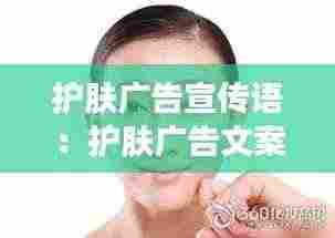 护肤广告宣传语:护肤广告文案