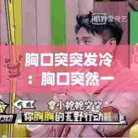 胸口突突发冷:胸口突然一凉,马上就好了