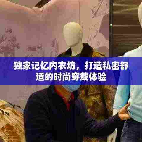 独家记忆内衣坊,打造私密舒适的时尚穿戴体验