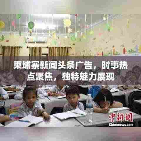 柬埔寨新闻头条广告,时事热点聚焦,独特魅力展现