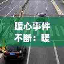 暖心事件不断：暖心瞬间事件 