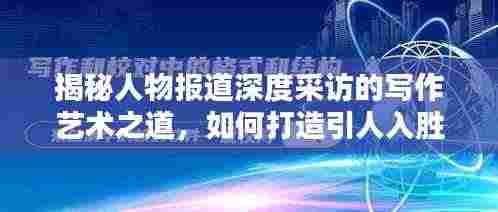 揭秘人物报道深度采访的写作艺术之道，如何打造引人入胜的标题？