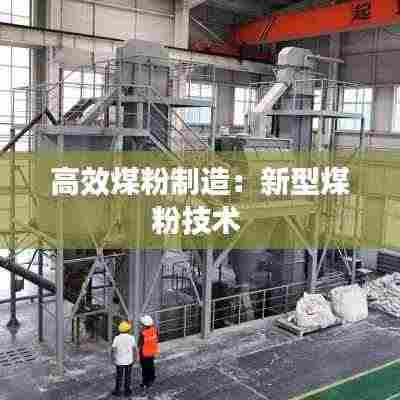高效煤粉制造:新型煤粉技术