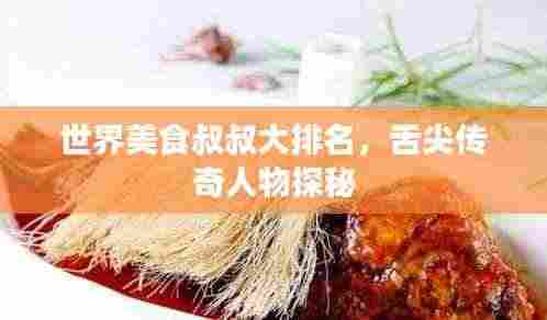 世界美食叔叔大排名,舌尖传奇人物探秘