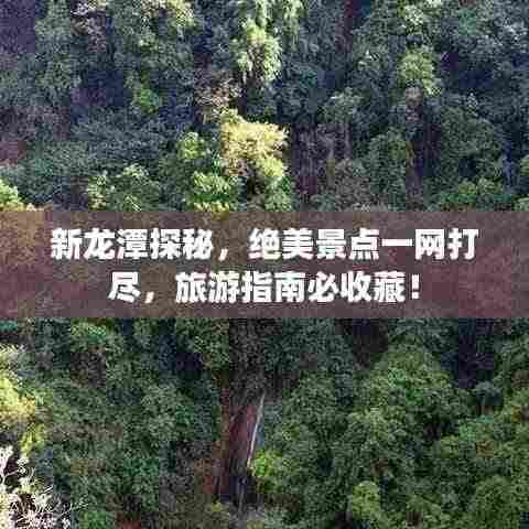 新龙潭探秘,绝美景点一网打尽,旅游指南必收藏!