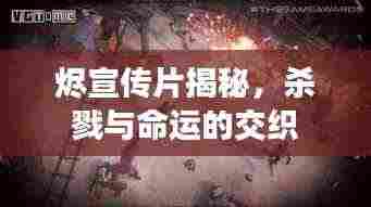 烬宣传片揭秘,杀戮与命运的交织