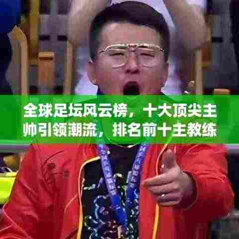 全球足坛风云榜,十大顶尖主帅引领潮流,排名前十主教练盘点