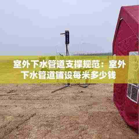 室外下水管道支撑规范：室外下水管道铺设每米多少钱 