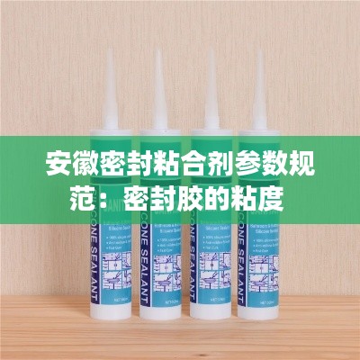 安徽密封粘合剂参数规范：密封胶的粘度 