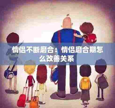 情侣不断磨合：情侣磨合期怎么改善关系 