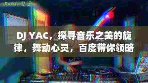 DJ YAC，探寻音乐之美的旋律，舞动心灵，百度带你领略音乐魅力