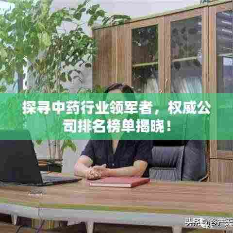 探寻中药行业领军者,权威公司排名榜单揭晓!