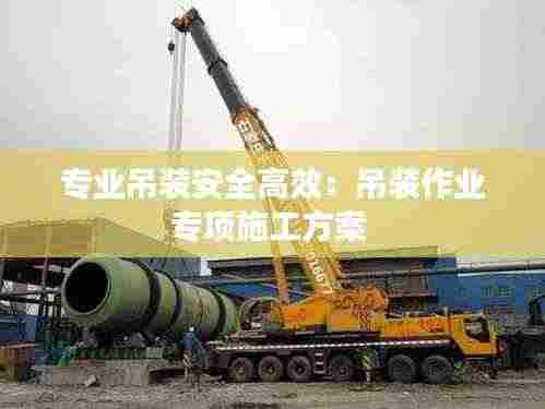专业吊装安全高效:吊装作业专项施工方案