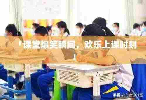 「课堂爆笑瞬间,欢乐上课时刻」