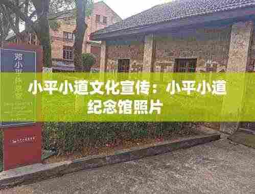小平小道文化宣传：小平小道纪念馆照片 