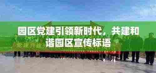 园区党建引领新时代,共建和谐园区宣传标语