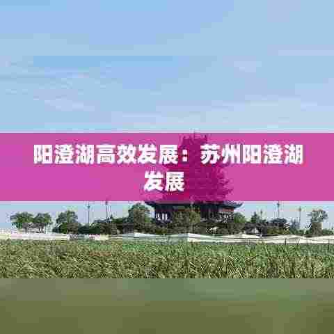 阳澄湖高效发展：苏州阳澄湖发展 