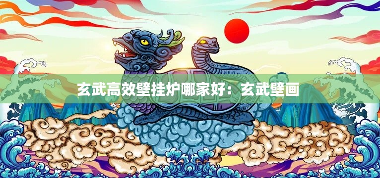 玄武高效壁挂炉哪家好:玄武壁画