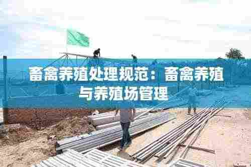 畜禽养殖处理规范:畜禽养殖与养殖场管理