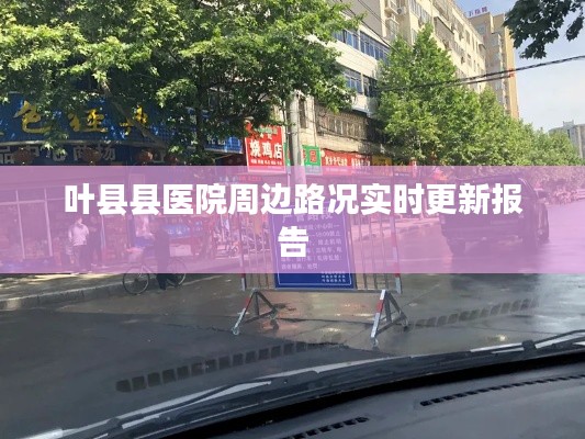 叶县县医院周边路况实时更新报告