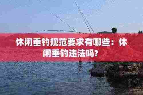 休闲垂钓规范要求有哪些:休闲垂钓违法吗?