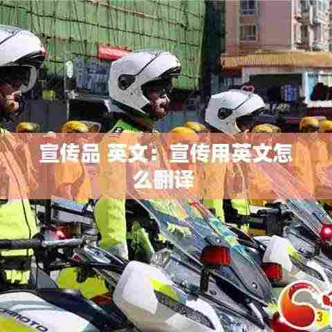 宣传品 英文:宣传用英文怎么翻译