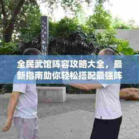 全民武馆阵容攻略大全,最新指南助你轻松搭配最强阵容!