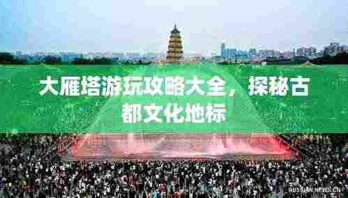大雁塔游玩攻略大全,探秘古都文化地标