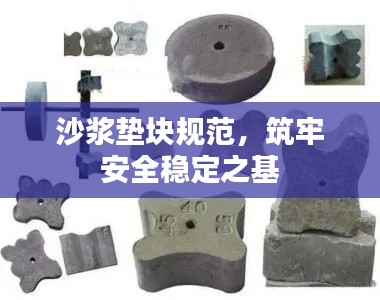 沙浆垫块规范，筑牢安全稳定之基