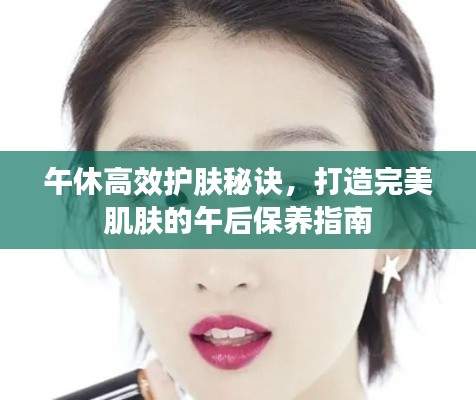 午休高效护肤秘诀,打造完美肌肤的午后保养指南