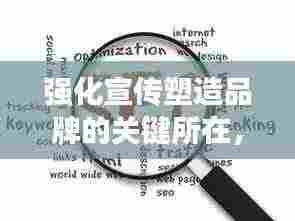 强化宣传塑造品牌的关键所在,提升影响力与力度并重