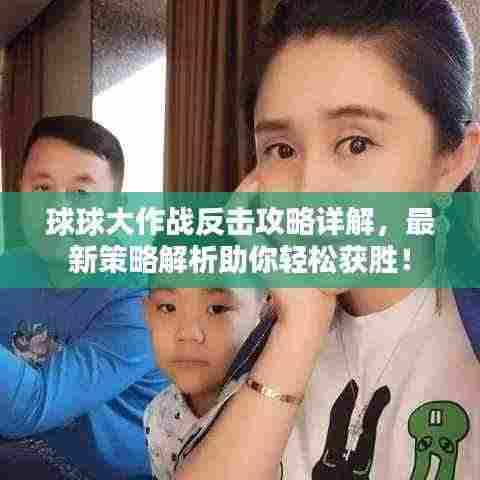 球球大作战反击攻略详解,最新策略解析助你轻松获胜!